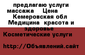 предлагаю услуги массажа  › Цена ­ 200 - Кемеровская обл. Медицина, красота и здоровье » Косметические услуги   